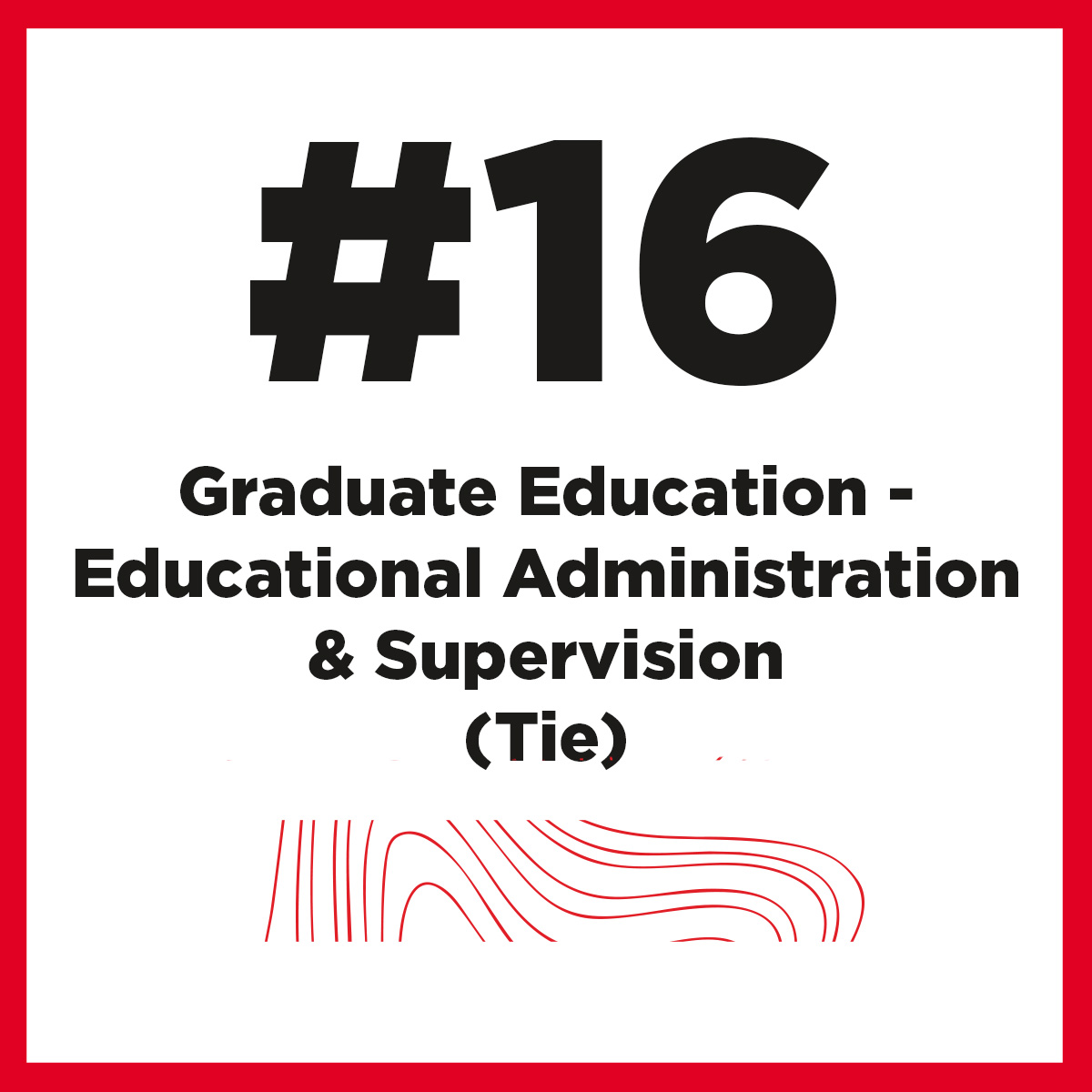 Top Ranked Program as #16 for Graduate Education - Educational Administration & Supervision (Tie)